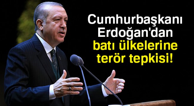 Cumhurbaşkanı Erdoğan dan batı ülkelerine terör tepkisi
