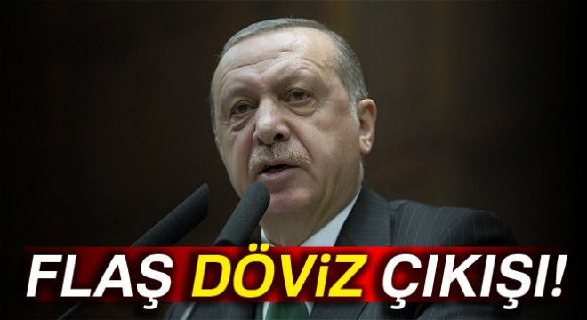 Cumhurbaşkanı Erdoğan dan flaş döviz çıkışı