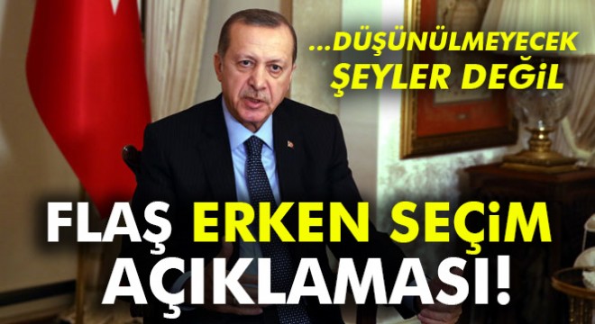 Cumhurbaşkanı Erdoğan dan flaş erken seçim açıklaması