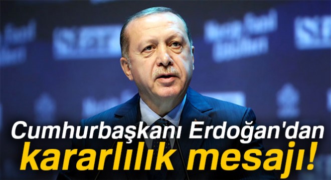 Cumhurbaşkanı Erdoğan dan kararlılık mesajı!