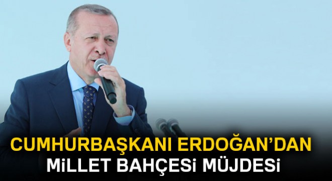 Cumhurbaşkanı Erdoğan dan millet bahçesi müjdesi