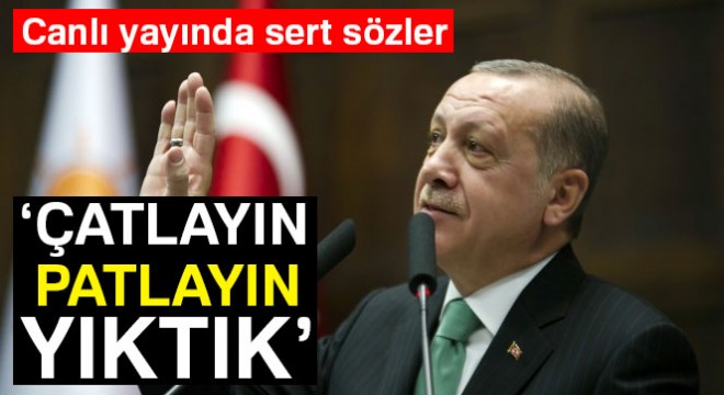 Cumhurbaşkanı Erdoğan dan sert sözler: Çatlayın, patlayın, yıktık