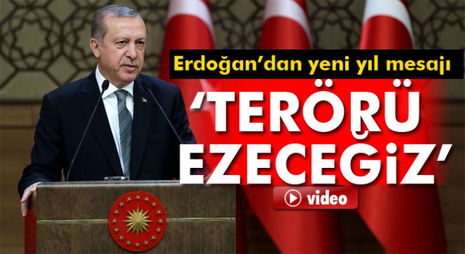 Cumhurbaşkanı Erdoğan dan yeni yıl mesajı: Terörü ezeceğiz