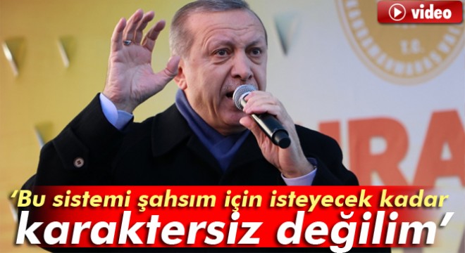 Cumhurbaşkanı Recep Tayyip Erdoğan: Bu sistemi şahsım için isteyecek kadar karaktersiz değilim