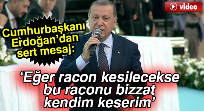 Cumhurbaşkanı Recep Tayyip Erdoğan: Eğer racon kesilecekse bu raconu bizzat kendim keserim