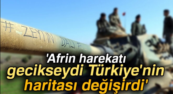 Dilipak:  Afrin harekatı gecikseydi Türkiye nin haritası değişirdi 