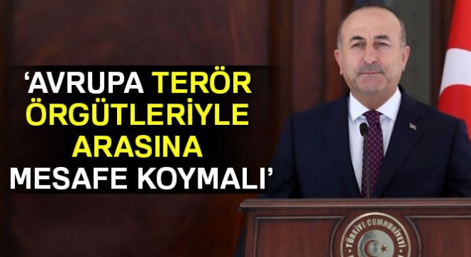 Dışişleri Bakanı Mevlüt Çavuşoğlu: Avrupa terör örgütleriyle arasına mesafe koymalı