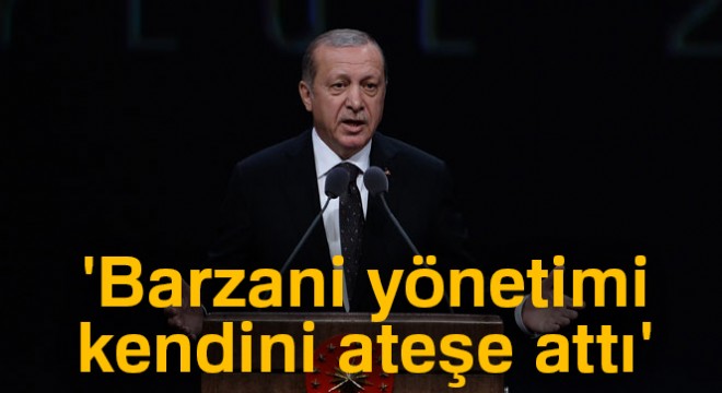 Erdoğan:  Barzani yönetimi kendini ateşe attı 