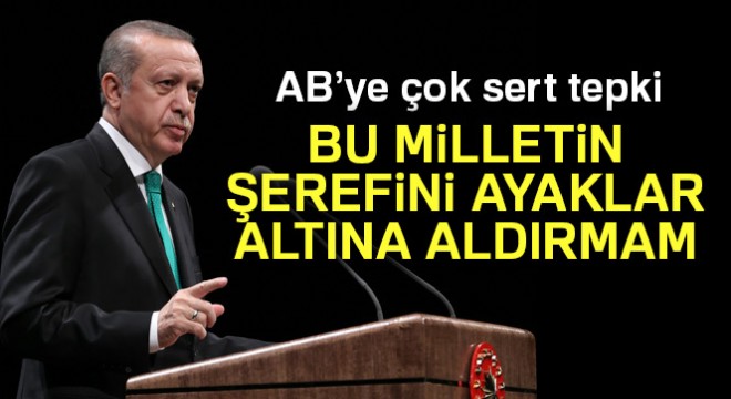 Erdoğan:  Ben bu milletin şerefini ayaklar altına aldırmam 