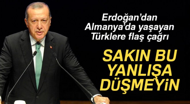 Erdoğan dan Almanya daki Türklere flaş çağrı!