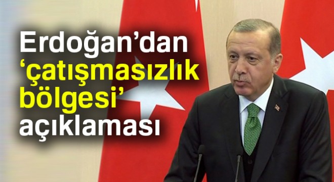Erdoğan’dan  çatışmasızlık bölgesi  açıklaması
