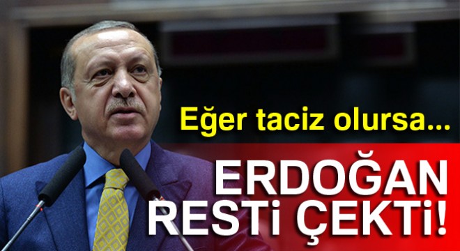 Erdoğan resti çekti! Eğer taciz olursa...