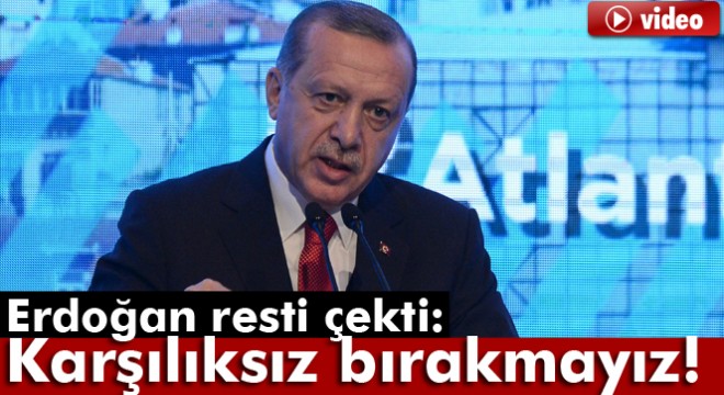Erdoğan resti çekti: Karşılıksız bırakmayız!