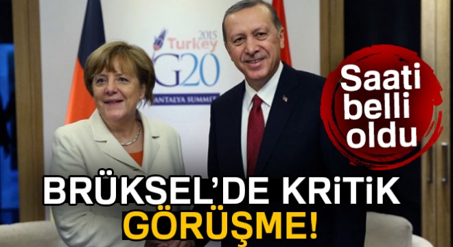 Erdoğan ve Merkel Brüksel de görüşecek