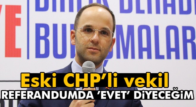 Eski CHP’li vekil: Referandumda ’Evet’ diyeceğim