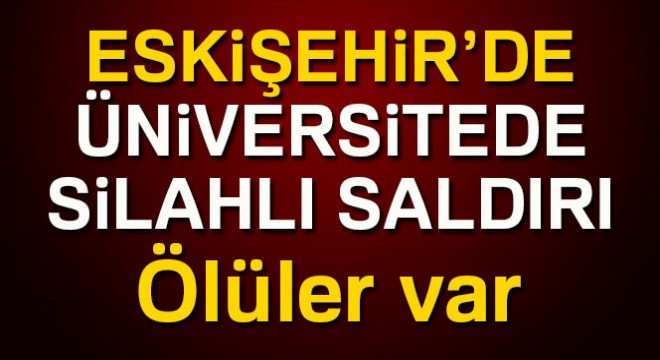 Eskişehir Osmangazi Üniversitesi nde silahlı saldırı