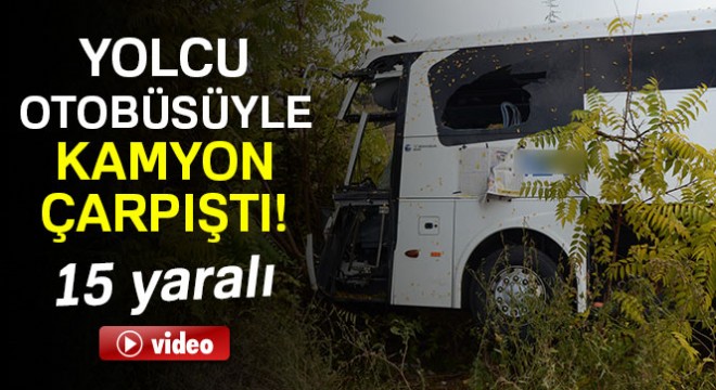 Eskişehir de yolcu otobüsüyle kamyon çarpıştı! 15 yaralı