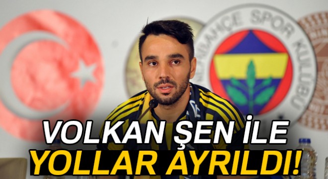 Fenerbahçe de Volkan Şen ile yollar ayrıldı