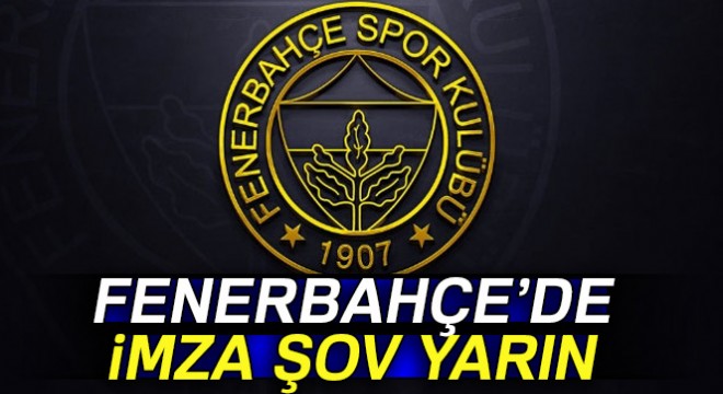 Fenerbahçe de imzalar yarın atılıyor