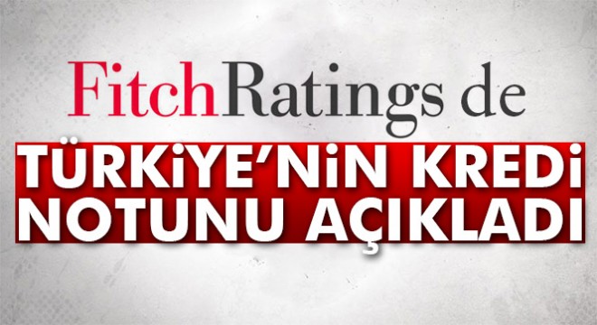 Fitch, Türkiye nin kredi notunu açıkladı