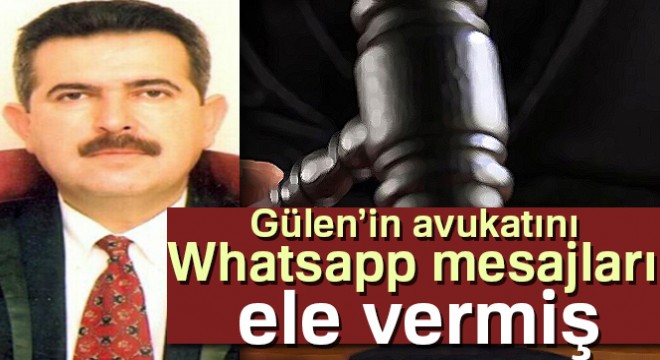 Gülen’in avukatını Whatsapp mesajları ele vermiş