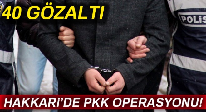 Hakkari de PKK operasyonunda 40 gözaltı