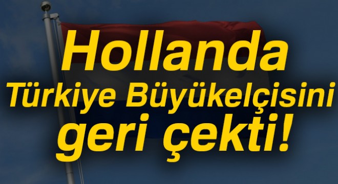 Hollanda, Türkiye Büyükelçisini geri çekti!