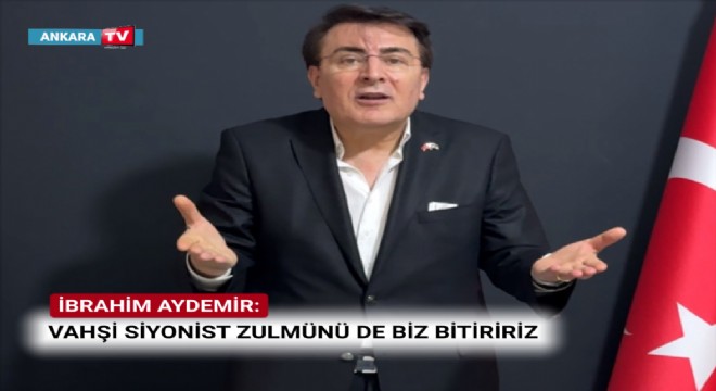 İBRAHİM AYDEMİR: “GÜÇLÜ OLMALIYIZ Kİ, İSRAİL FİLİSTİN’E BUNU YAPAMASIN”