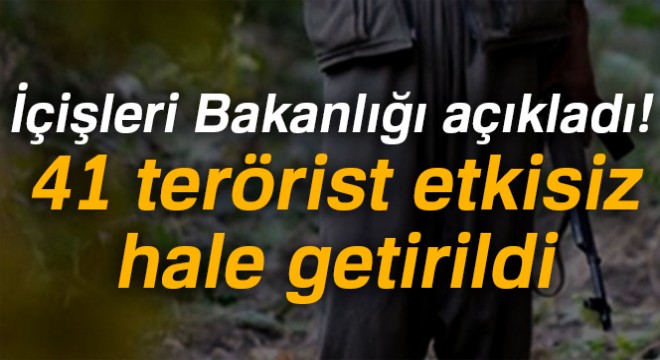 İçişleri Bakanlığı:  41 terörist etkisiz hale getirildi 