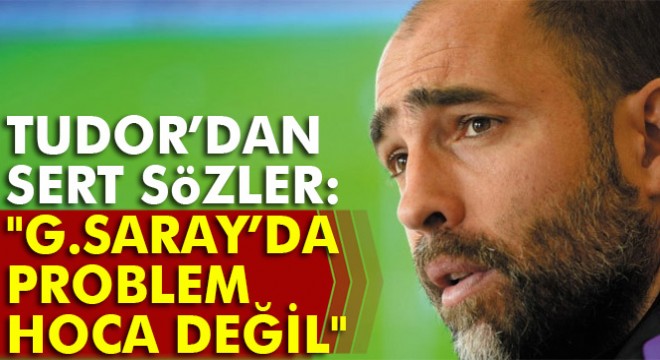 Igor Tudor:  Galatasaray’da problem hoca değil 