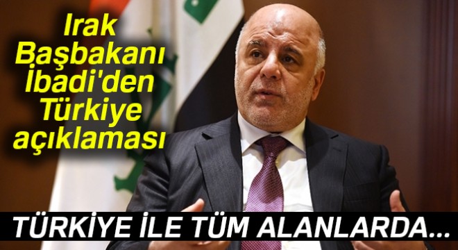 Irak Başbakanı İbadi:  Türkiye ile tüm alanlarda ilişkilerimizin sürmesini istiyoruz 