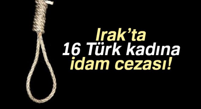 Irak’ta 16 Türk kadına idam cezası