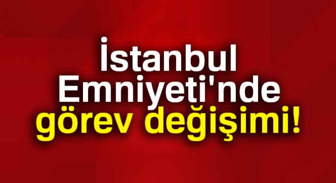 İstanbul Emniyet Müdürlüğünde yeni atamalar yapıldı
