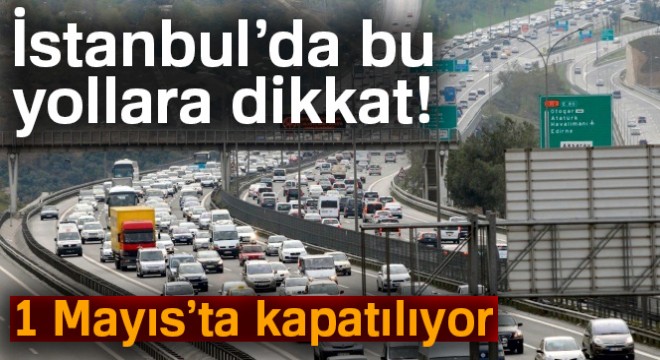 İstanbul’da 1 Mayıs ta bazı yollar trafiğe kapatılacak