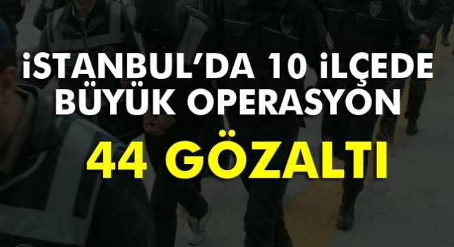 İstanbul da 10 ilçede 60 adrese eş zamanlı operasyon