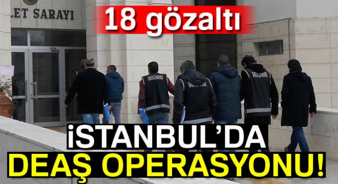 İstanbul’da DEAŞ operasyonu: 18 gözaltı