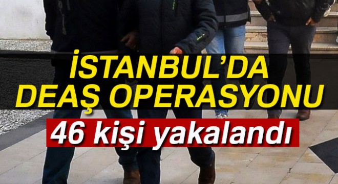 İstanbul’da DEAŞ operasyonu: 43’ü yabancı 46 kişi yakalandı