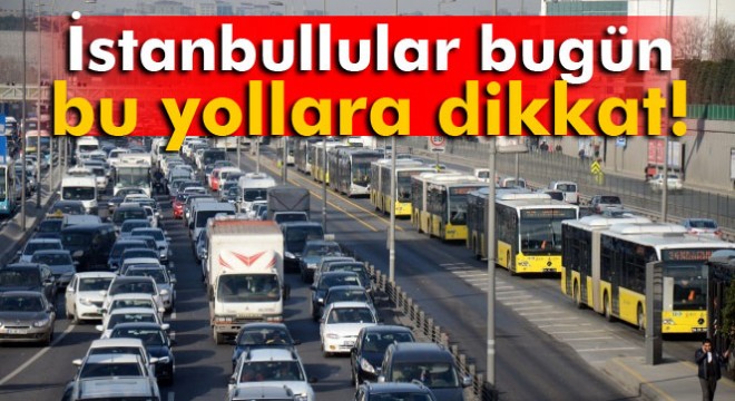 İstanbul da bazı yollar trafiğe kapatılacak!