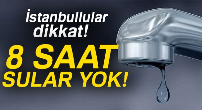 İstanbul da birçok noktada 8 saatlik su kesintisi yapılacak