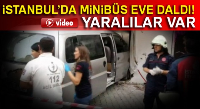 İstanbul’da minibüs eve daldı: Yaralılar var