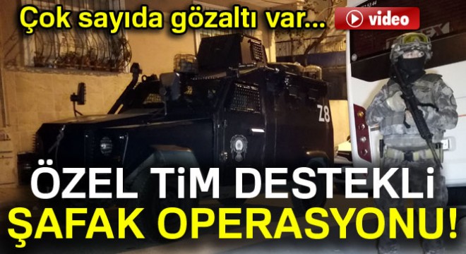 İstanbul da şafak operasyonu! Özel harekat destek verdi...