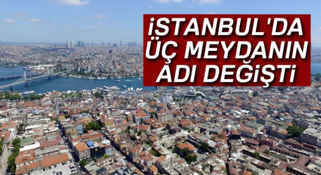 İstanbul da üç meydanın adı değişti