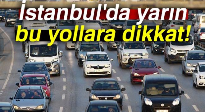 İstanbul da yarın bu yollara dikkat...