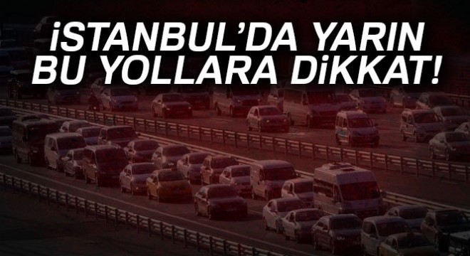 İstanbul da yarın bu yollara dikkat! 07.00’den itibaren trafiğe kapatılacak