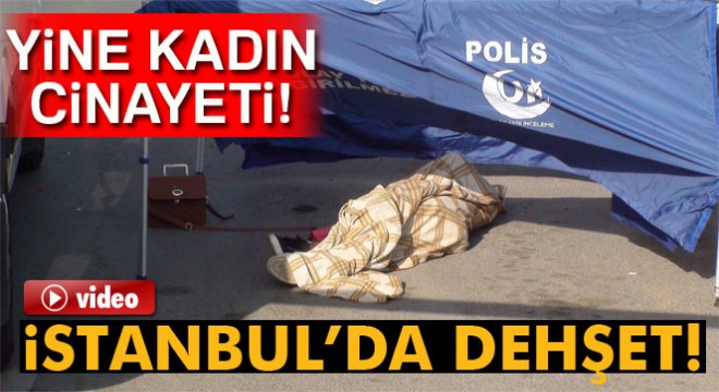İstanbul da yine kadın cinayeti!