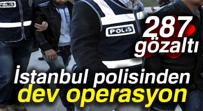 İstanbul polisinden dev operasyon: 287 gözaltı