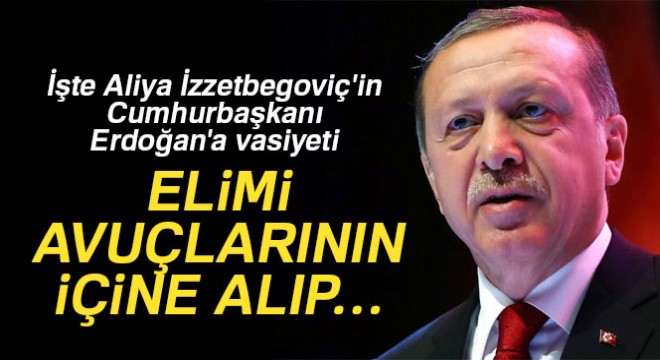 İşte Aliya İzzetbegoviç in Cumhurbaşkanı Erdoğan a vasiyeti