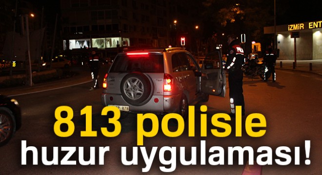 İzmir de 813 polisle huzur uygulaması