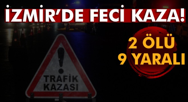 İzmir de minibüs ile hafif ticari araç çarpıştı: 2 ölü, 2 si ağır 9 yaralı