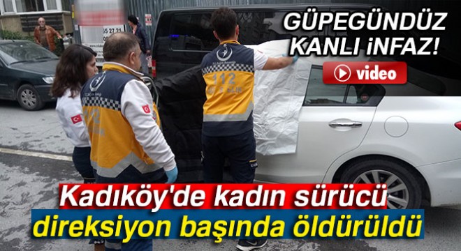 Kadıköy de kadın sürücü direksiyon başında öldürüldü